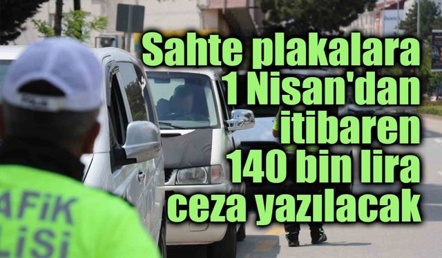 Sahte plakalara 1 Nisan'dan itibaren 140 bin lira ceza yazılacak, erteleme yok