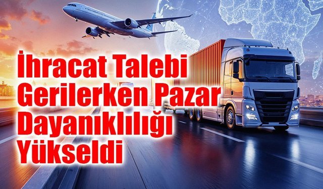 Türkiye İhracatında Talep Azalırken Pazar Dayanıklılığı Güçlendi
