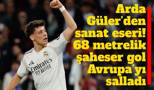 Arda Güler 68 metreden 100 puanlık gol ile tarihe geçti
