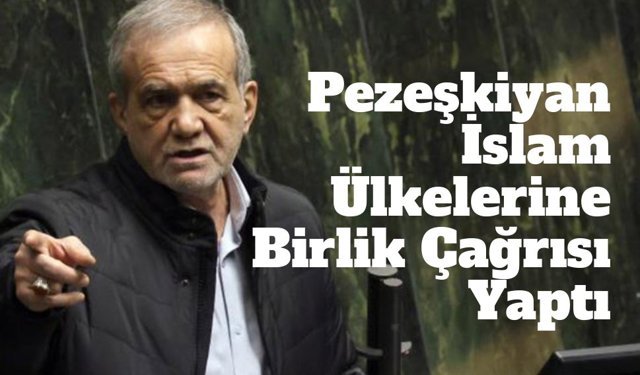 İran Cumhurbaşkanı Pezeşkiyan’dan İslam Ülkelerine Birlik Çağrısı