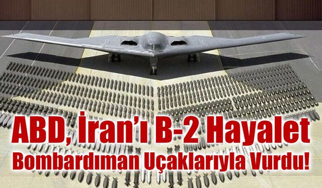 ABD, İran’ı B-2 Hayalet Bombardıman Uçaklarıyla Vurdu!