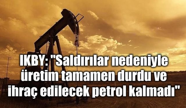 IKBY: “Saldırılar nedeniyle petrol üretimi tamamen durdu”