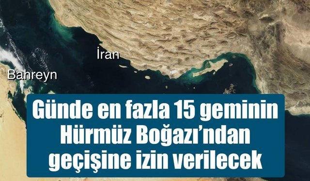 Günde en fazla 15 geminin Hürmüz Boğazı’ndan geçişine izin verilecek