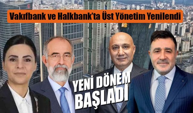 Vakıfbank ve Halkbank’ta Üst Yönetim Yenilendi