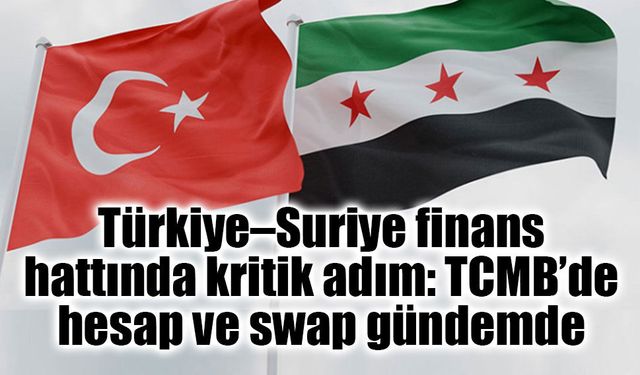 Türkiye–Suriye finans hattında kritik adım: TCMB’de hesap ve swap gündemde
