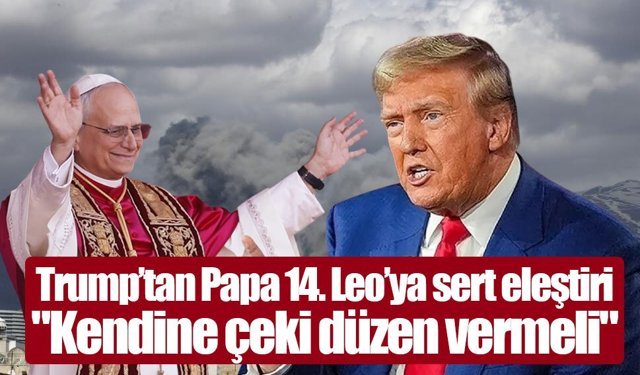 Trump’tan Papa 14. Leo’ya sert eleştiri: "Kendine çeki düzen vermeli"