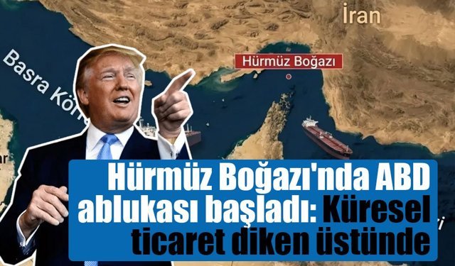 Hürmüz Boğazı'nda ABD ablukası başladı: Küresel ticaret diken üstünde