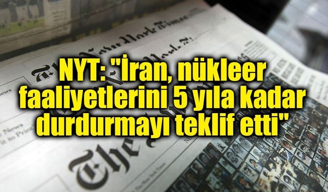 NYT: "İran, nükleer faaliyetlerini 5 yıla kadar durdurmayı teklif etti"