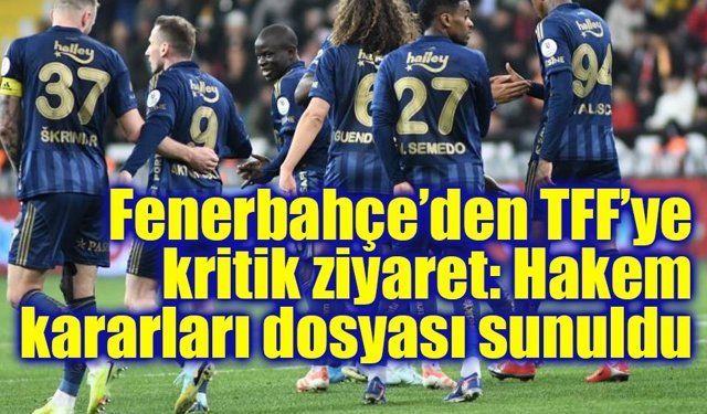 Fenerbahçe’den TFF’ye kritik ziyaret: Hakem kararları dosyası sunuldu