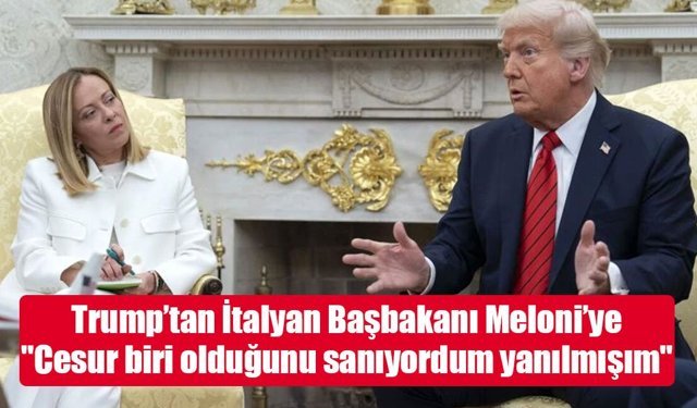 Trump’tan İtalyan Başbakanı Meloni’ye: "Cesur biri olduğunu sanıyordum yanılmışım"