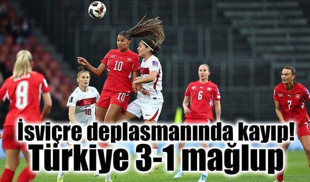 İsviçre deplasmanında kayıp: Türkiye 3-1 mağlup