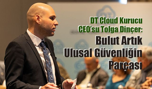 DT Cloud Kurucu CEO’su Tolga Dinçer: Bulut Artık Ulusal Güvenliğin Parçası