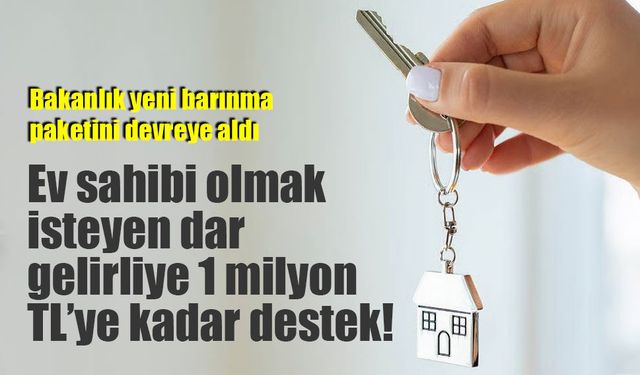 Ev sahibi olmak isteyen dar gelirliye 1 milyon TL’ye kadar destek!