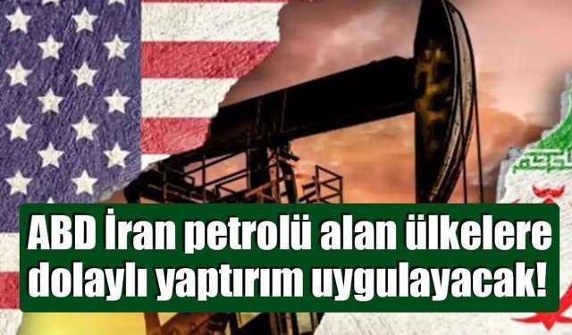 ABD İran petrolü alan ülkelere dolaylı yaptırım uygulayacak!