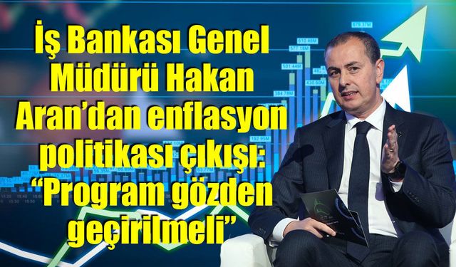 İş Bankası Genel Müdürü Hakan Aran: “Program gözden geçirilmeli”