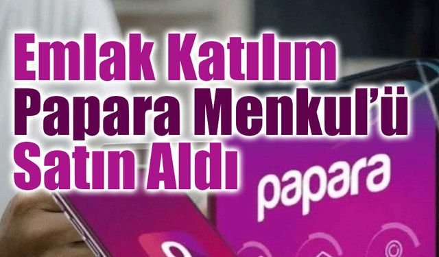 Papara Menkul Değerler’in Yeni Sahibi Emlak Katılım Oldu
