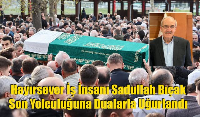 Hayırsever İş İnsanı Sadullah Bıçak Son Yolculuğuna Dualarla Uğurlandı