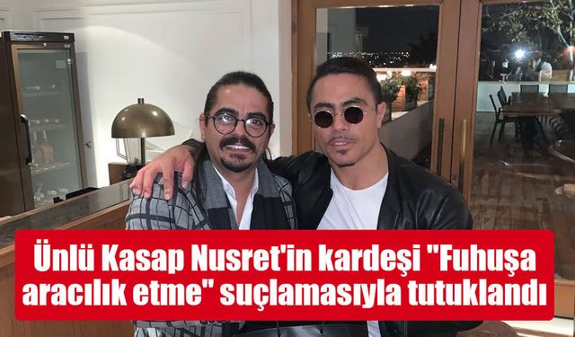 Ünlü Kasap Nusret'in kardeşi "Fuhuşa aracılık etme" suçlamasıyla tutuklandı