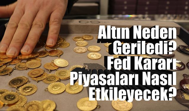 Altın Neden Geriledi? Fed Kararı Piyasaları Nasıl Etkileyecek?