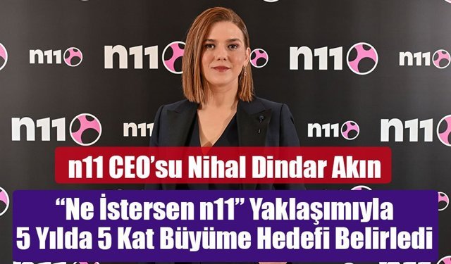 n11 “Ne İstersen n11” Yaklaşımıyla 5 Yılda 5 Kat Büyüme Hedefi Belirledi