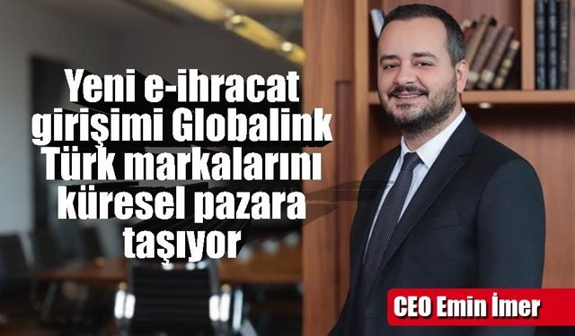 Yeni e-ihracat girişimi Globalink, Türk markalarını küresel pazaryerlerine taşıyor