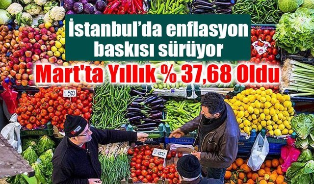İstanbul’da enflasyon Mart’ta yüzde 37,68’e ulaştı!