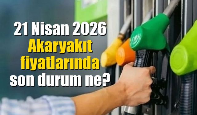 21 Nisan 2026 Güncel Pompa Fiyatları