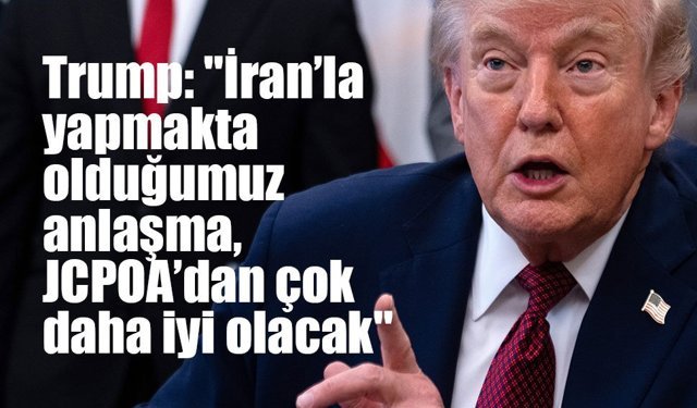 Trump: "İran’la yapmakta olduğumuz anlaşma, JCPOA’dan çok daha iyi olacak"