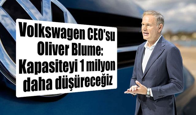Volkswagen CEO'su Oliver Blume: Kapasiteyi 1 milyon daha düşüreceğiz
