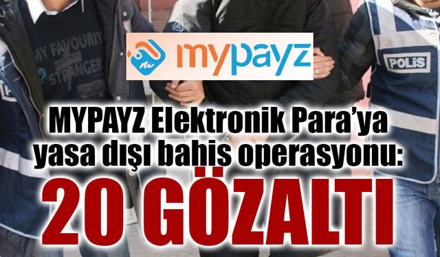 MYPAYZ Elektronik Para’ya yasa dışı bahis operasyonu: 20 gözaltı