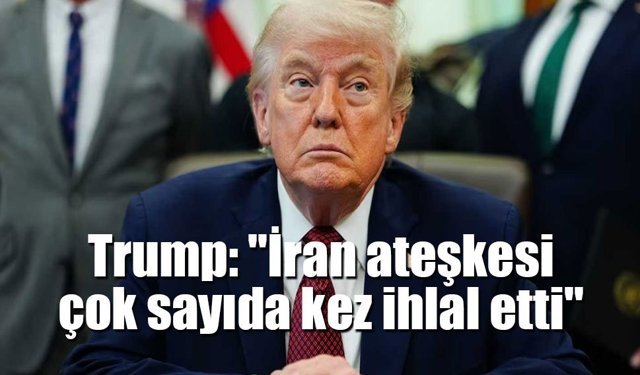 Trump: İran ateşkesi çok sayıda kez ihlal etti