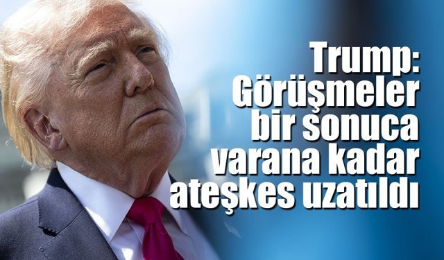 Trump: "(ABD-İran) Görüşmeler bir sonuca varana kadar ateşkes uzatıldı"