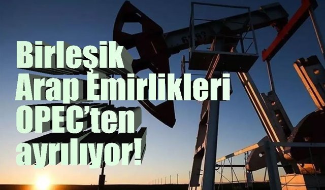 Birleşik Arap Emirlikleri, OPEC’ten ayrılıyor!