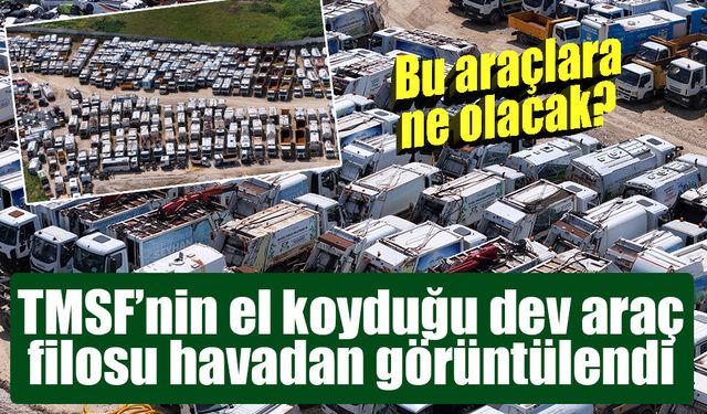 TMSF’nin el koyduğu yüzlerce araç böyle görüntülendi