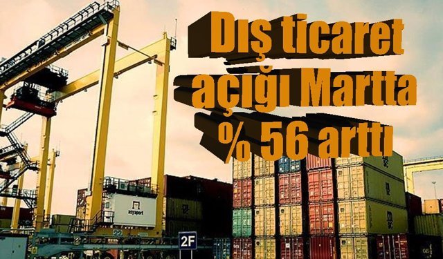 Dış ticaret açığında sert artış: Martta yüzde 56 yükseldi