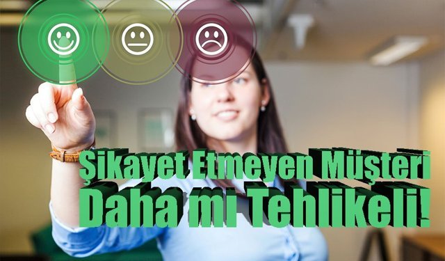Şikayet Etmeyen Müşteri Daha mı Tehlikeli!
