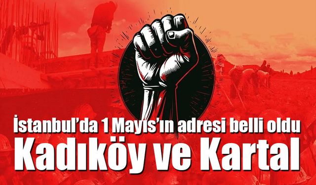 İstanbul’da 1 Mayıs’ın adresi belli oldu: Kadıköy ve Kartal