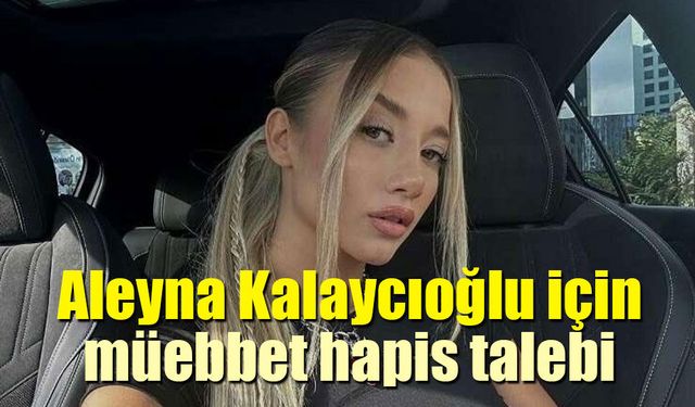 Aleyna Kalaycıoğlu ve Alaattin Kadayıfçıoğlu'na müebbet hapis talebi