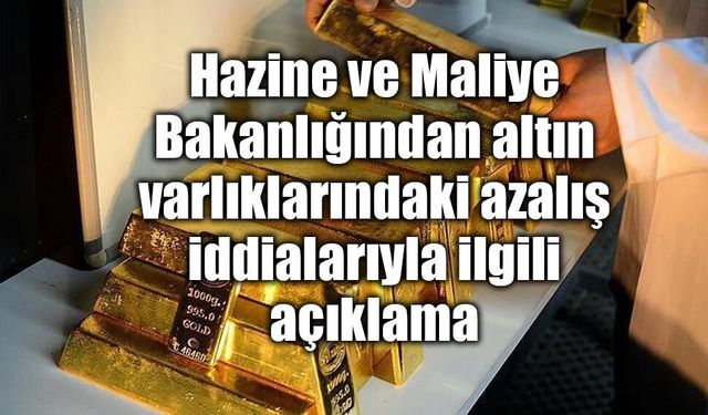 Hazine ve Maliye Bakanlığından altın varlıklarındaki azalış iddialarıyla ilgili açıklama
