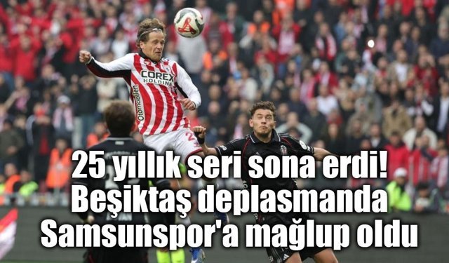 25 yıllık seri sona erdi! Beşiktaş deplasmanda Samsunspor'a mağlup oldu