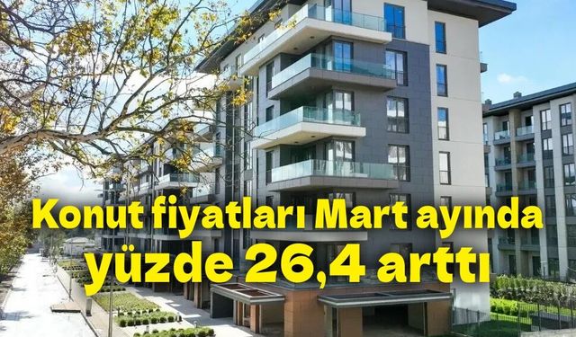 Konut fiyatları Mart ayında yüzde 26,4 arttı