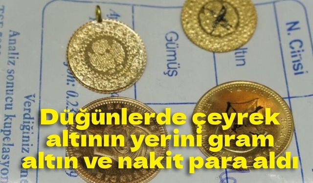 Düğünlerde çeyrek altının yerini gram altın ve nakit para aldı