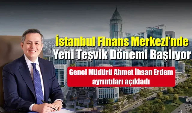 İFM GENEL MÜDÜRÜ AHMET İHSAN ERDEM: İSTANBUL FİNANS  MERKEZİ’NDE YENİ TEŞVİK  DÖNEMİ BAŞLIYOR