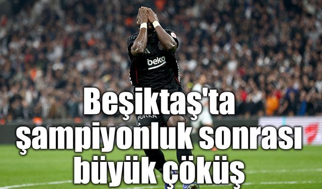 Beşiktaş'ta şampiyonluk sonrası büyük çöküş