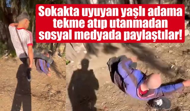Sokakta uyuyan yaşlı adama tekme atıp utanmadan sosyal medyada paylaştılar!