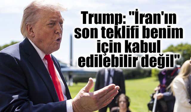 Trump: "İran'ın son teklifi benim için kabul edilebilir değil"
