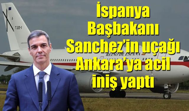 İspanya Başbakanı Sanchez’in uçağı Ankara’ya acil iniş yaptı