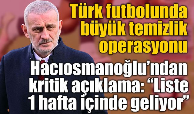 TFF Başkanı Hacıosmanoğlu’ndan bahis soruşturması ve yabancı hakem açıklaması