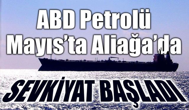 ABD Petrolü Mayıs’ta Aliağa Limanı'na Ulaşacak