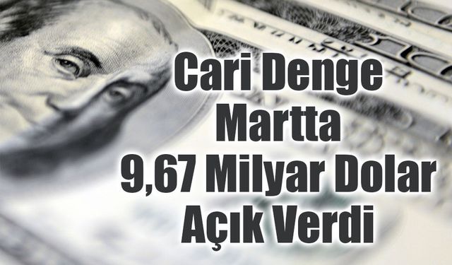 Cari Denge Martta 9,67 Milyar Dolar Açık Verdi